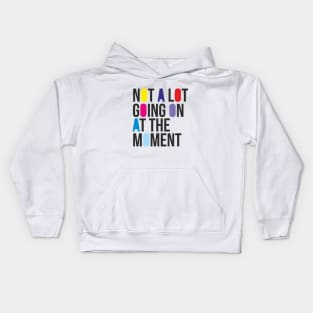 NOT A LOT GOING ON AT THE MOMENT Kids Hoodie